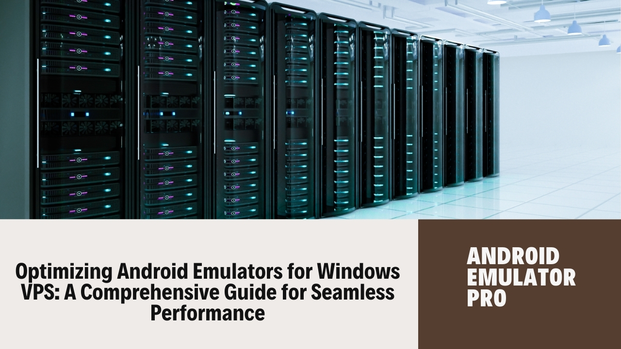 Optimizing Android Emulators for Windows VPS: A Comprehensive Guide for Seamless Performance