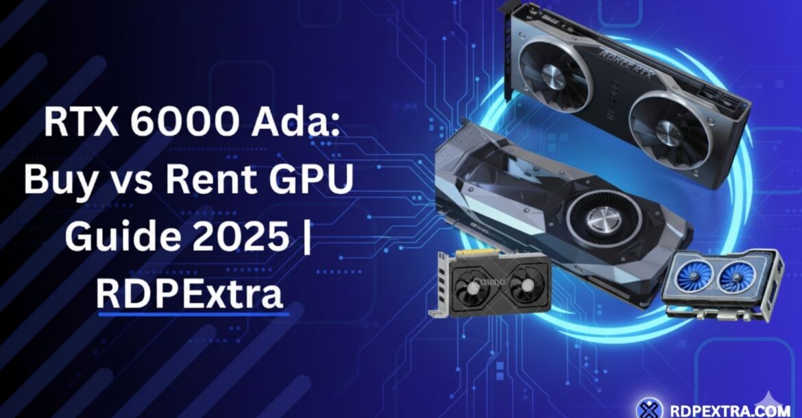 Graphic showing multiple RTX GPUs floating over a blue tech background with circuit patterns. The text reads “RTX 6000 Ada: Buy vs Rent GPU Guide 2025 | RDPExtra.”