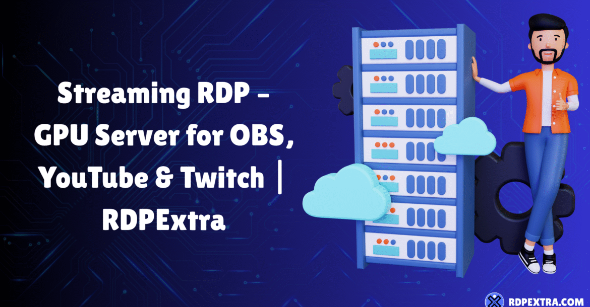 Streaming RDP GPU server setup for OBS, YouTube, and Twitch with cloud-based Windows server infrastructure by RDPExtra.