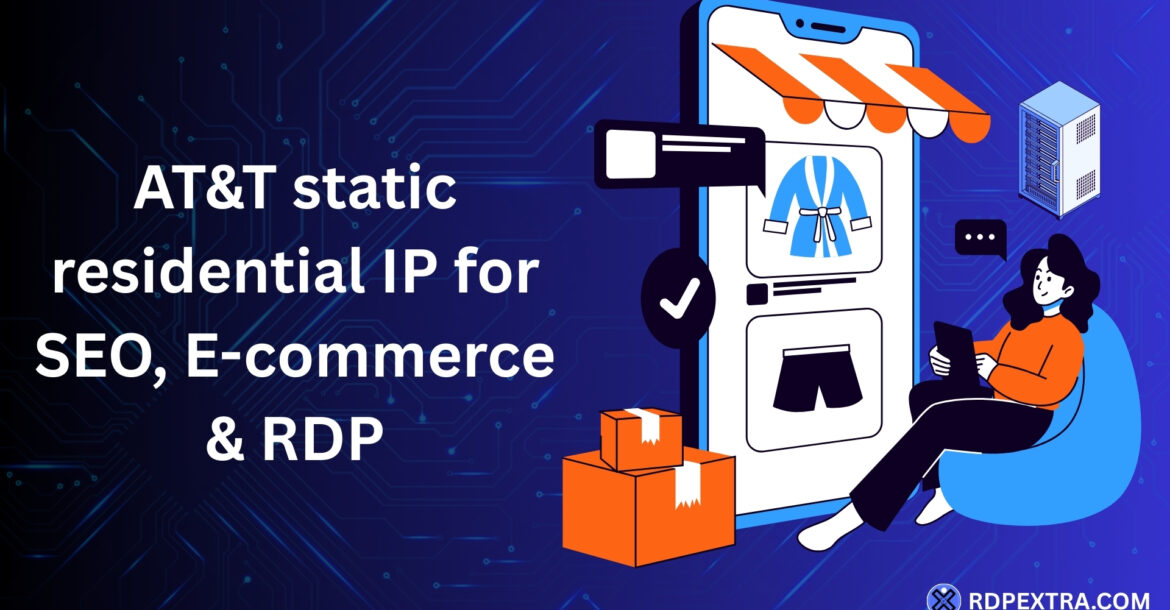 AT&T static residential IP for SEO, e-commerce, and secure RDP access