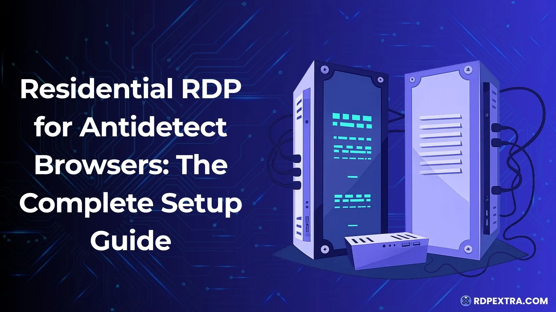 Illustration of two residential RDP servers with the title "Residential RDP for Antidetect Browsers: The Complete Setup Guide" on a blue circuit board background.